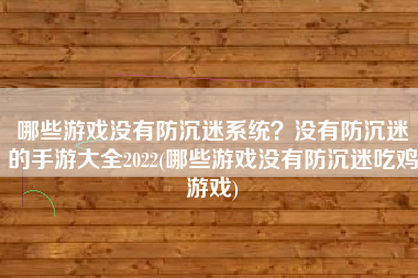 哪些游戏没有防沉迷系统？没有防沉迷的手游大全2022(哪些游戏没有防沉迷吃鸡游戏)