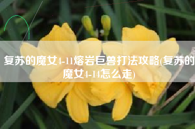 复苏的魔女4-11熔岩巨兽打法攻略(复苏的魔女4-14怎么走)