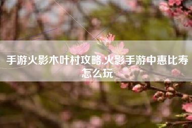手游火影木叶村攻略,火影手游中惠比寿怎么玩