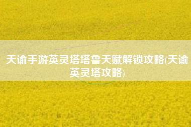 天谕手游英灵塔塔鲁天赋解锁攻略(天谕英灵塔攻略)