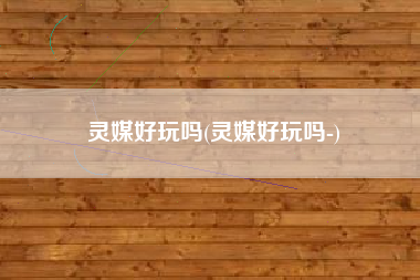 灵媒好玩吗(灵媒好玩吗-)