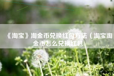 《淘宝》淘金币兑换红包方法（淘宝淘金币怎么兑换红包