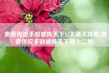 奥奇传说手游破阵天下15关通关攻略(奥奇传说手游破阵天下第十二期)