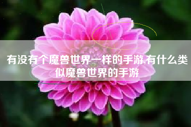 有没有个魔兽世界一样的手游,有什么类似魔兽世界的手游