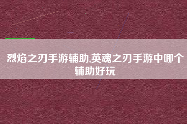 烈焰之刃手游辅助,英魂之刃手游中哪个辅助好玩