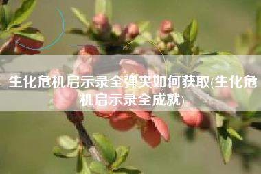 生化危机启示录全弹夹如何获取(生化危机启示录全成就)