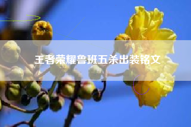 王者荣耀鲁班五杀出装铭文