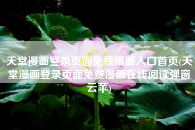 天堂漫画登录页面免费漫画入口首页(天堂漫画登录页面免费漫画在线阅读弹窗云苹)