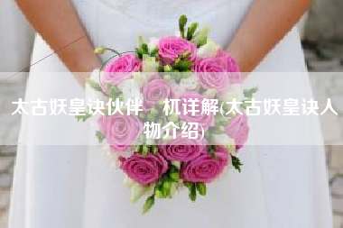 太古妖皇诀伙伴梼杌详解(太古妖皇诀人物介绍)