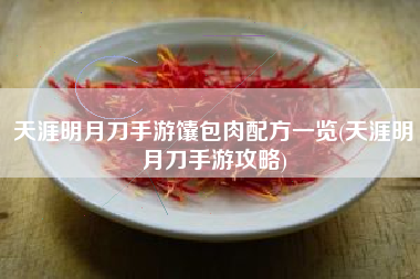天涯明月刀手游馕包肉配方一览(天涯明月刀手游攻略)