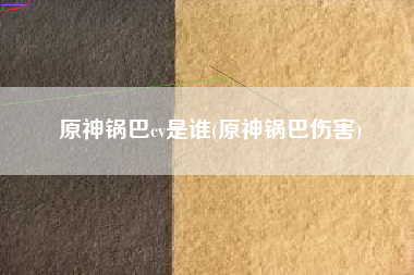 原神锅巴cv是谁(原神锅巴伤害)