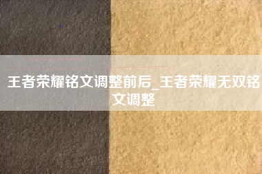 王者荣耀铭文调整前后_王者荣耀无双铭文调整