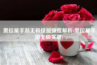 奥拉星手游无极技能强度解析(奥拉星手游无极实战)