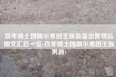 百年骑士团佩尔弗因王族装备出售物品图文汇总一览(百年骑士团佩尔弗因王族男爵)