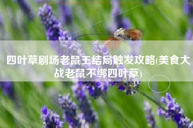 四叶草剧场老鼠王结局触发攻略(美食大战老鼠不绑四叶草)