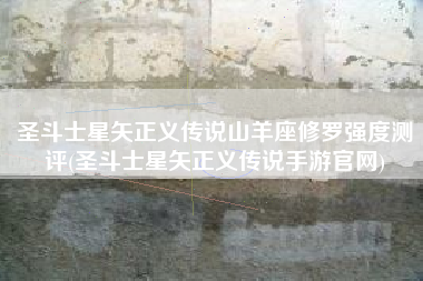 圣斗士星矢正义传说山羊座修罗强度测评(圣斗士星矢正义传说手游官网)