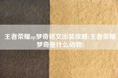王者荣耀ap梦奇铭文出装攻略(王者荣耀梦奇是什么动物)