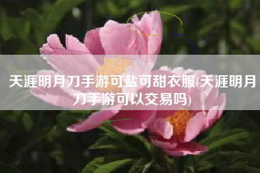 天涯明月刀手游可盐可甜衣服(天涯明月刀手游可以交易吗)