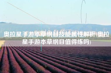 奥拉星手游本草纲目技能属性解析(奥拉星手游本草纲目值得练吗)
