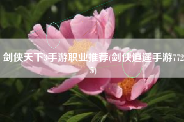 剑侠天下3手游职业推荐(剑侠逍遥手游7725)