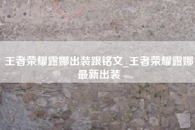 王者荣耀露娜出装跟铭文_王者荣耀露娜最新出装