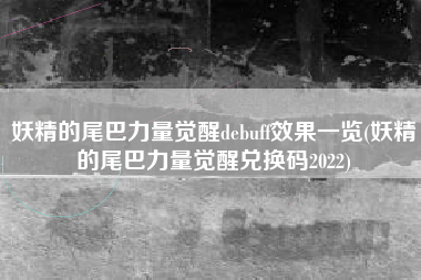 妖精的尾巴力量觉醒debuff效果一览(妖精的尾巴力量觉醒兑换码2022)