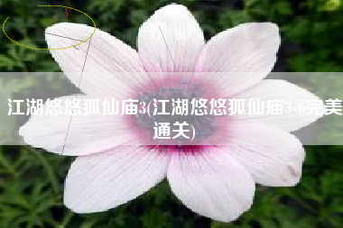 江湖悠悠狐仙庙3(江湖悠悠狐仙庙3-6完美通关)