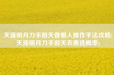 天涯明月刀手游天香懒人操作手法攻略(天涯明月刀手游天衣惠选概率)