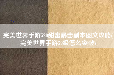 完美世界手游520甜蜜暴击副本图文攻略(完美世界手游59级怎么突破)