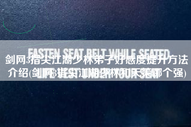 剑网3指尖江湖少林弟子好感度提升方法介绍(剑网3指尖江湖少林和天策哪个强)