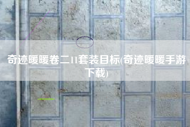 奇迹暖暖卷二11套装目标(奇迹暖暖手游下载)