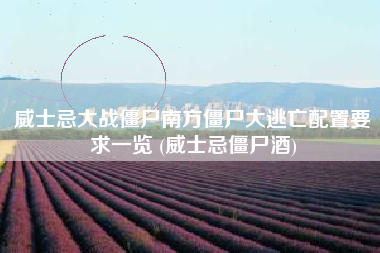 威士忌大战僵尸南方僵尸大逃亡配置要求一览 (威士忌僵尸酒)