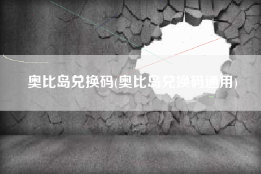 奥比岛兑换码(奥比岛兑换码通用)
