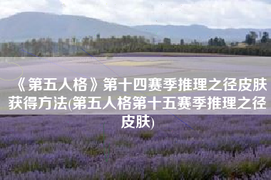 《第五人格》第十四赛季推理之径皮肤获得方法(第五人格第十五赛季推理之径皮肤)