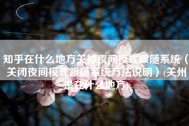 知乎在什么地方关掉夜间模式跟随系统（关闭夜间模式跟随系统方法说明）(关州是在什么地方)