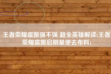 王者荣耀虞姬强不强 超全英雄解读(王者荣耀虞姬启明星使去布料)