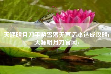 天涯明月刀手游雪落无声话本达成攻略(天涯明月刀官网)
