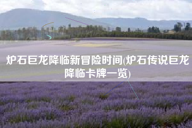 炉石巨龙降临新冒险时间(炉石传说巨龙降临卡牌一览)