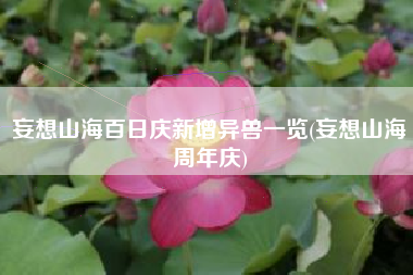 妄想山海百日庆新增异兽一览(妄想山海周年庆)