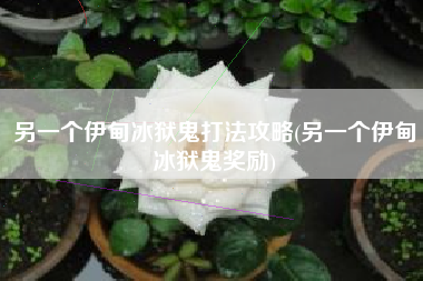 另一个伊甸冰狱鬼打法攻略(另一个伊甸冰狱鬼奖励)
