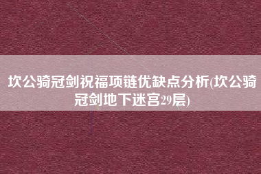 坎公骑冠剑祝福项链优缺点分析(坎公骑冠剑地下迷宫29层)