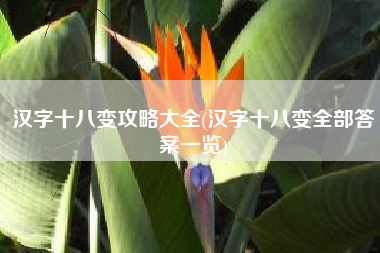 汉字十八变攻略大全(汉字十八变全部答案一览)