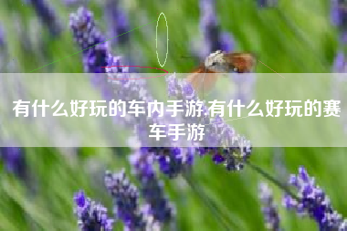 有什么好玩的车内手游,有什么好玩的赛车手游