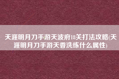 天涯明月刀手游天波府18关打法攻略(天涯明月刀手游天香洗练什么属性)