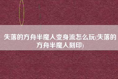 失落的方舟半魔人变身流怎么玩(失落的方舟半魔人刻印)
