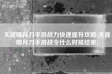 天涯明月刀手游战力快速提升攻略(天涯明月刀手游战令什么时候结束)