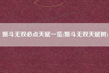 姬斗无双必点天赋一览(姬斗无双天赋树)