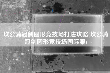 坎公骑冠剑圆形竞技场打法攻略(坎公骑冠剑圆形竞技场国际服)