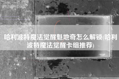 哈利波特魔法觉醒魁地奇怎么解锁(哈利波特魔法觉醒卡组推荐)