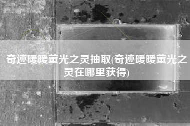 奇迹暖暖萤光之灵抽取(奇迹暖暖萤光之灵在哪里获得)